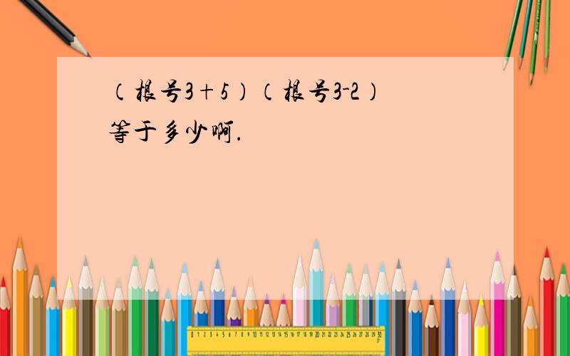 （根号3+5）（根号3-2）等于多少啊.