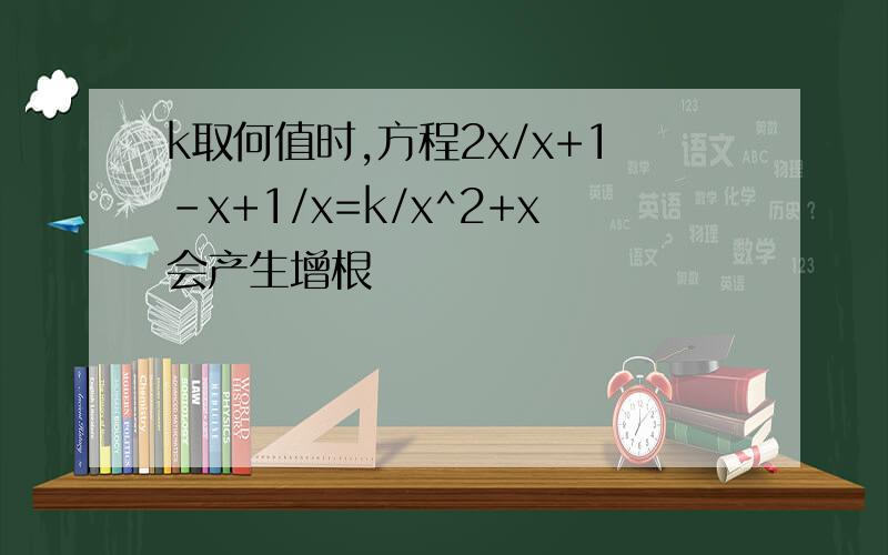 k取何值时,方程2x/x+1-x+1/x=k/x^2+x会产生增根