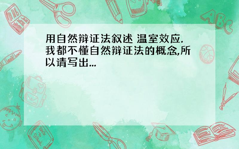 用自然辩证法叙述 温室效应.我都不懂自然辩证法的概念,所以请写出...