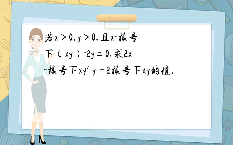 若x＞0,y＞0,且x-根号下（xy）-2y=0,求2x-根号下xy′y+2根号下xy的值.