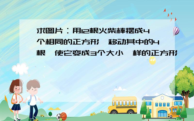 求图片：用12根火柴棒摆成4个相同的正方形,移动其中的4根,使它变成3个大小一样的正方形