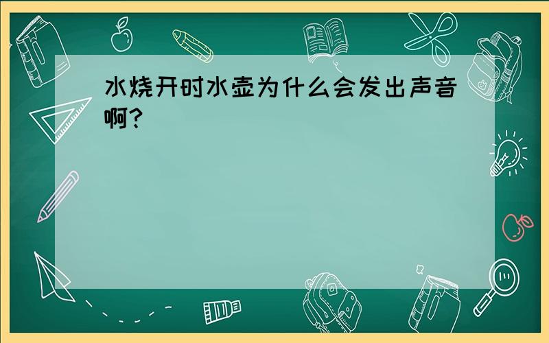 水烧开时水壶为什么会发出声音啊?