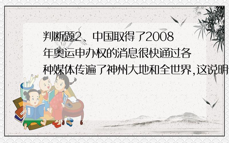 判断题2、中国取得了2008年奥运申办权的消息很快通过各种媒体传遍了神州大地和全世界,这说明信息具有传递性.3、数据库应