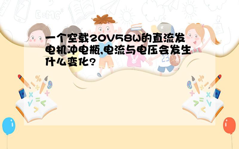 一个空载20V58W的直流发电机冲电瓶,电流与电压会发生什么变化?