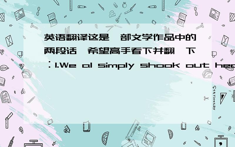 英语翻译这是一部文学作品中的两段话,希望高手看下并翻一下：1.We al simply shook out heads,