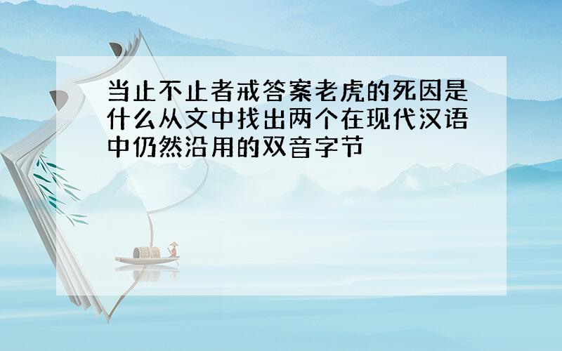 当止不止者戒答案老虎的死因是什么从文中找出两个在现代汉语中仍然沿用的双音字节