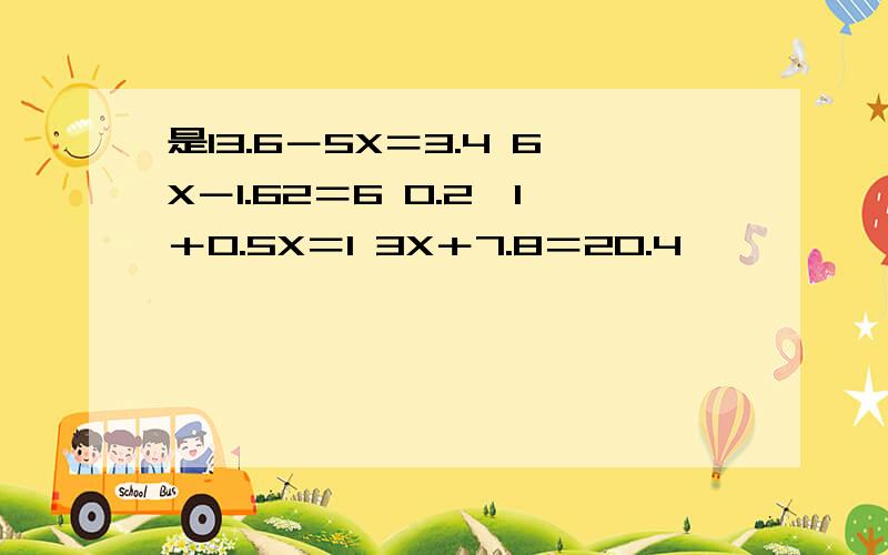 是13.6－5X＝3.4 6X－1.62＝6 0.2×1＋0.5X＝1 3X＋7.8＝20.4