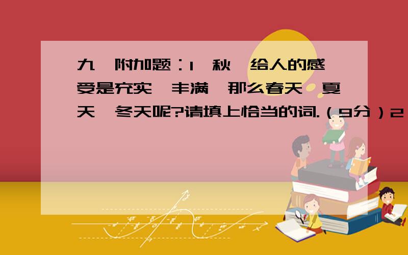 九、附加题：1、秋,给人的感受是充实、丰满,那么春天、夏天、冬天呢?请填上恰当的词.（9分）2、唐（ ）宋（ ）元（ ）