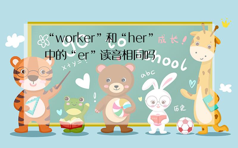 “worker”和“her”中的“er”读音相同吗