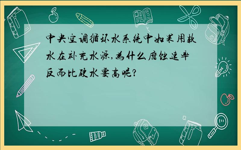 中央空调循环水系统中如果用软水在补充水源,为什么腐蚀速率反而比硬水要高呢?