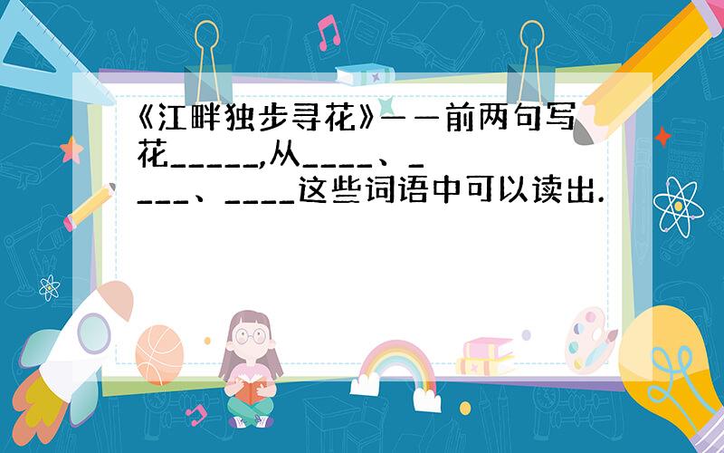 《江畔独步寻花》——前两句写花_____,从____、____、____这些词语中可以读出.