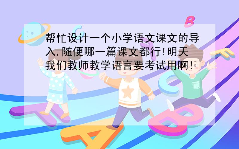 帮忙设计一个小学语文课文的导入,随便哪一篇课文都行!明天我们教师教学语言要考试用啊!