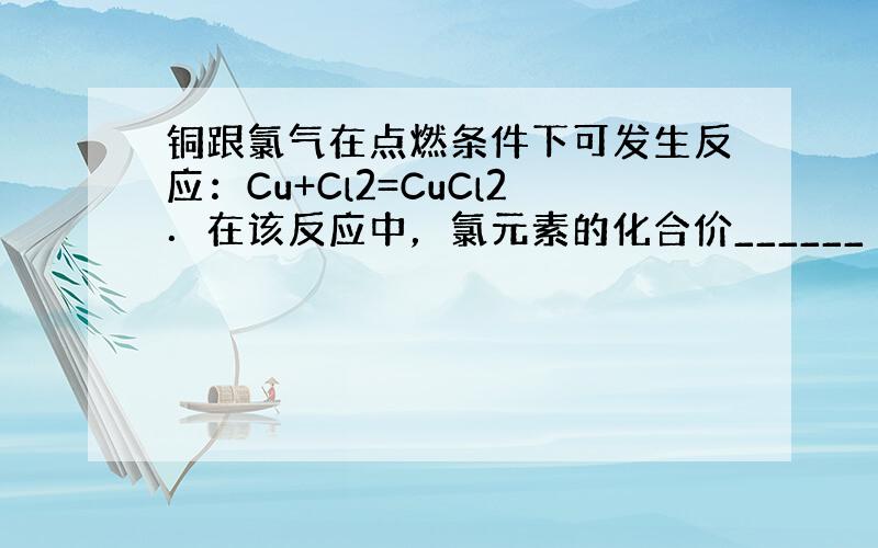 铜跟氯气在点燃条件下可发生反应：Cu+Cl2=CuCl2．在该反应中，氯元素的化合价______（填“升高”或“降低”）