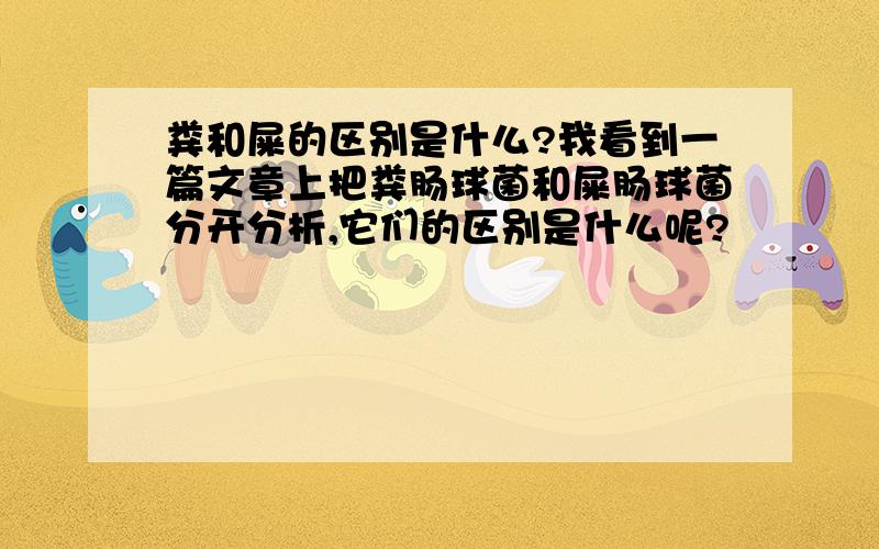 粪和屎的区别是什么?我看到一篇文章上把粪肠球菌和屎肠球菌分开分析,它们的区别是什么呢?