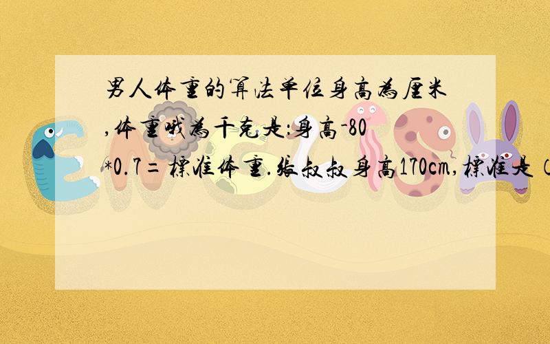 男人体重的算法单位身高为厘米,体重哦为千克是：身高-80*0.7=标准体重.张叔叔身高170cm,标准是（）KG