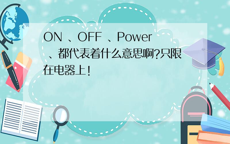 ON 、OFF 、Power 、都代表着什么意思啊?只限在电器上!