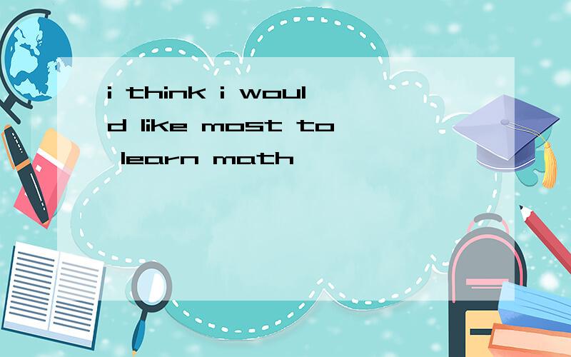 i think i would like most to learn math