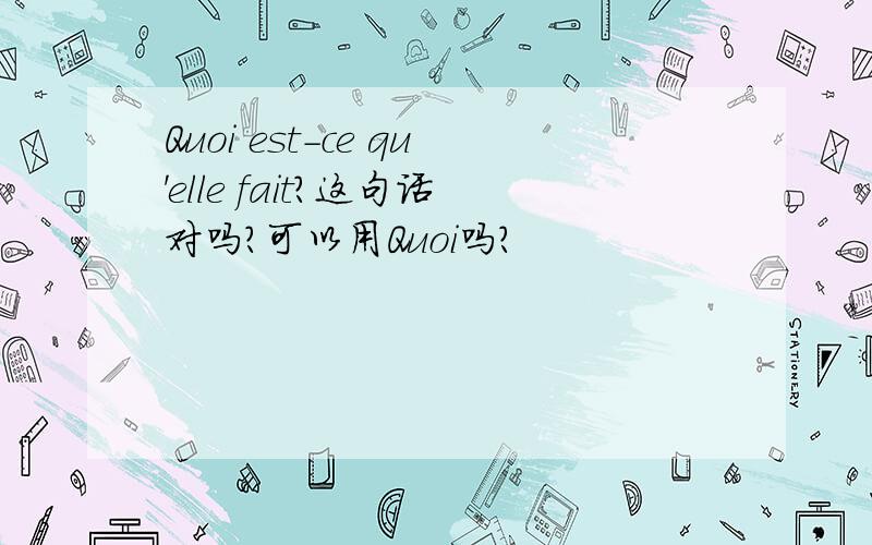 Quoi est-ce qu'elle fait?这句话对吗?可以用Quoi吗?