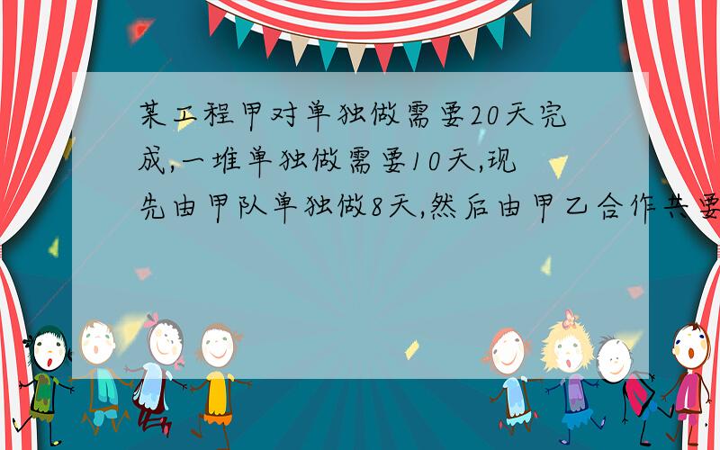 某工程甲对单独做需要20天完成,一堆单独做需要10天,现先由甲队单独做8天,然后由甲乙合作共要多少天?