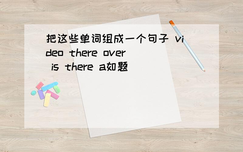 把这些单词组成一个句子 video there over is there a如题