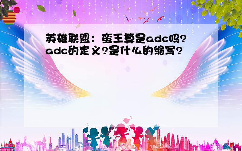 英雄联盟：蛮王算是adc吗?adc的定义?是什么的缩写?