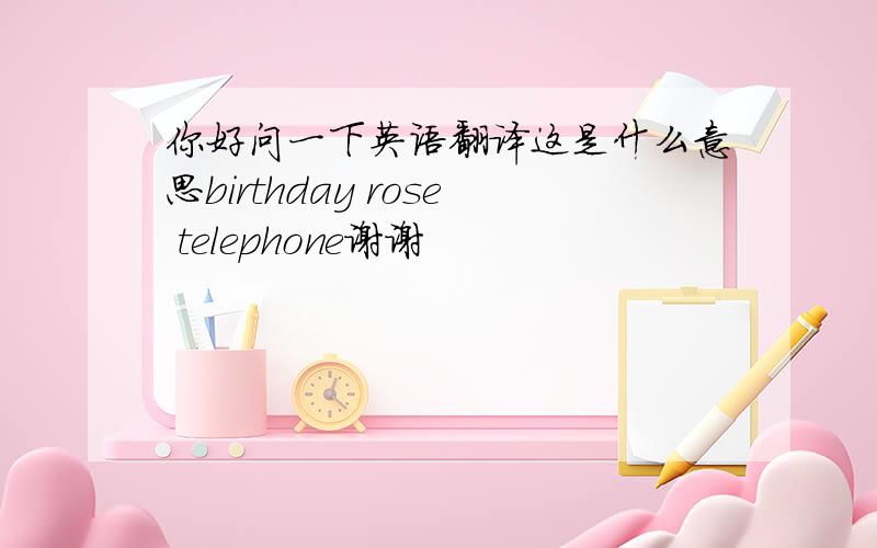 你好问一下英语翻译这是什么意思birthday rose telephone谢谢