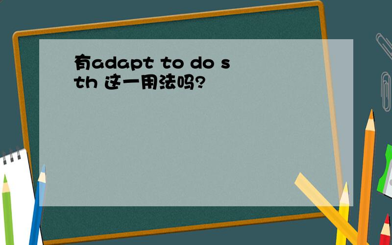 有adapt to do sth 这一用法吗?