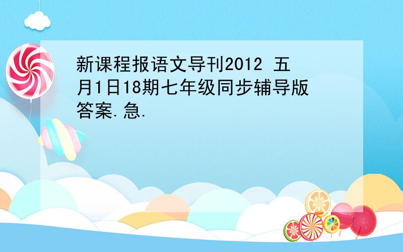 新课程报语文导刊2012 五月1日18期七年级同步辅导版答案.急.