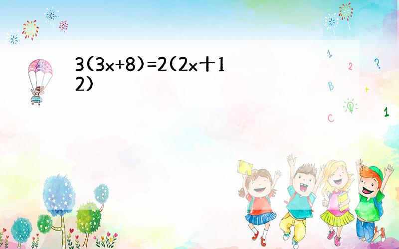 3(3x+8)=2(2x十12)