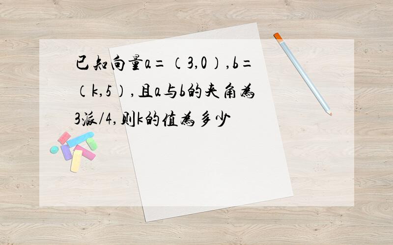 已知向量a=（3,0）,b=（k,5）,且a与b的夹角为3派/4,则k的值为多少