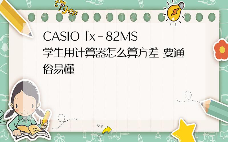 CASIO fx-82MS 学生用计算器怎么算方差 要通俗易懂