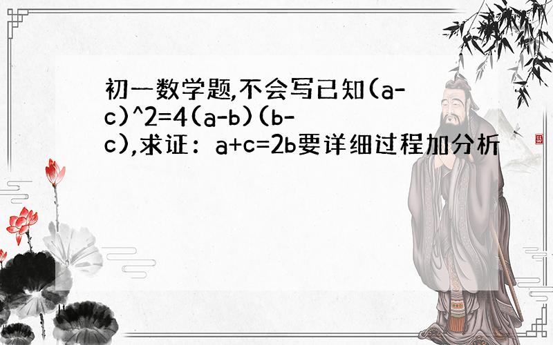 初一数学题,不会写已知(a-c)^2=4(a-b)(b-c),求证：a+c=2b要详细过程加分析