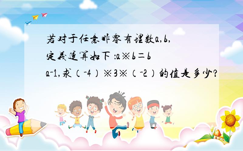 若对于任意非零有理数a,b,定义运算如下 ：a※b＝b a-1,求（-4）※3※（-2）的值是多少?