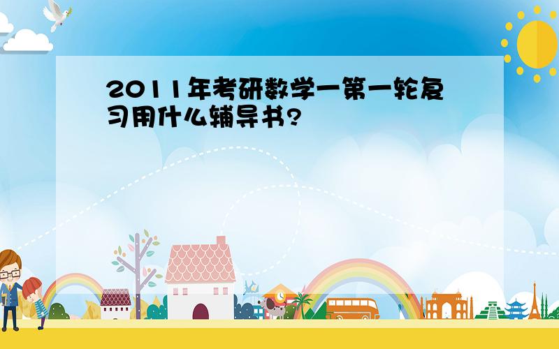 2011年考研数学一第一轮复习用什么辅导书?