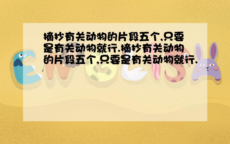 摘抄有关动物的片段五个,只要是有关动物就行.摘抄有关动物的片段五个,只要是有关动物就行.