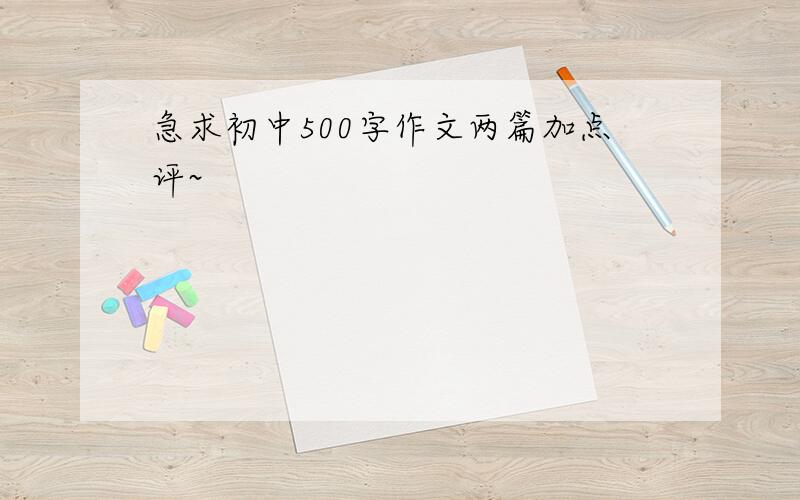 急求初中500字作文两篇加点评~