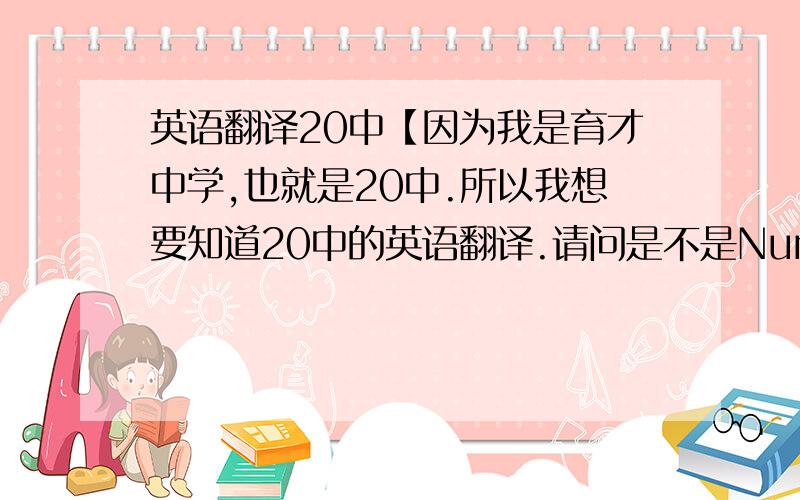 英语翻译20中【因为我是育才中学,也就是20中.所以我想要知道20中的英语翻译.请问是不是Number 20 of mi