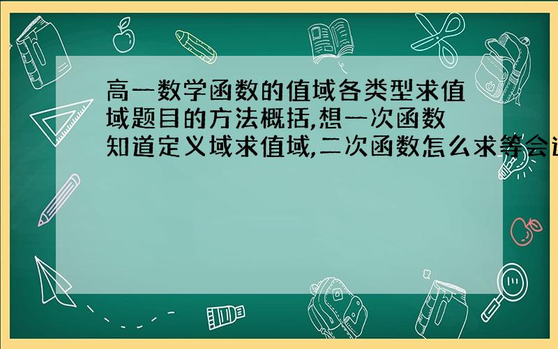 高一数学函数的值域各类型求值域题目的方法概括,想一次函数知道定义域求值域,二次函数怎么求等会追加奖