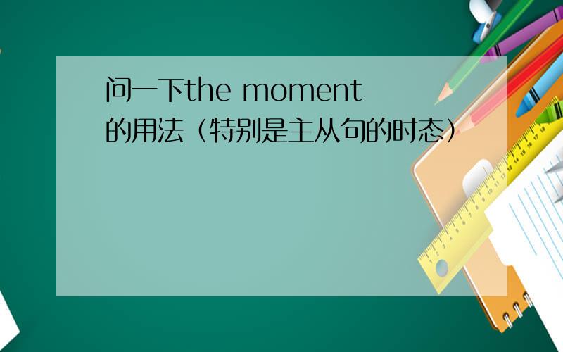 问一下the moment 的用法（特别是主从句的时态）