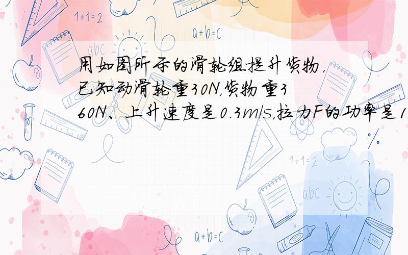 用如图所示的滑轮组提升货物，已知动滑轮重30N，货物重360N、上升速度是0.3m/s，拉力F的功率是180W（不计绳重