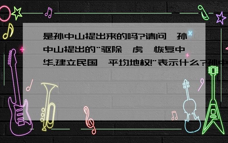 是孙中山提出来的吗?请问,孙中山提出的“驱除鞑虏,恢复中华.建立民国,平均地权!”表示什么?孙中山提出的“中华”两字,