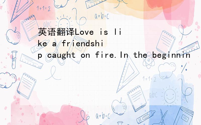 英语翻译Love is like a friendship caught on fire.In the beginnin