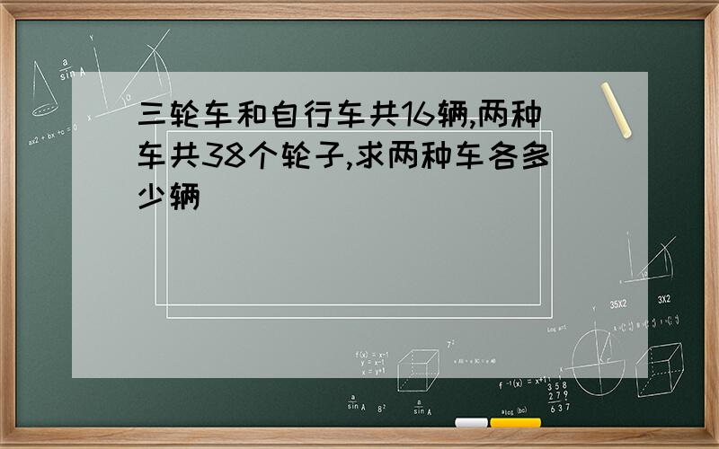 三轮车和自行车共16辆,两种车共38个轮子,求两种车各多少辆