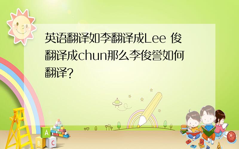 英语翻译如李翻译成Lee 俊翻译成chun那么李俊誉如何翻译?