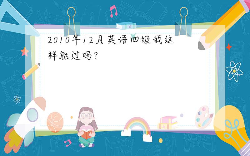 2010年12月英语四级我这样能过吗?