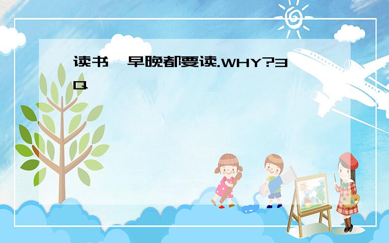 读书,早晚都要读.WHY?3Q