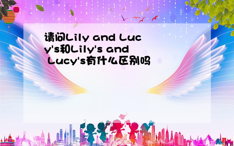 请问Lily and Lucy's和Lily's and Lucy's有什么区别吗