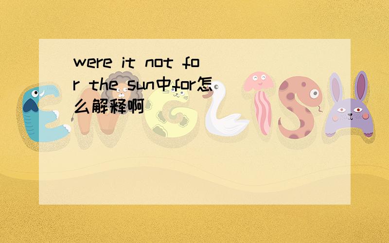 were it not for the sun中for怎么解释啊