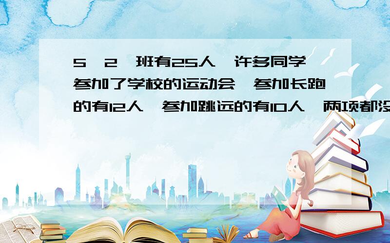 5【2】班有25人,许多同学参加了学校的运动会,参加长跑的有12人,参加跳远的有10人,两项都没参加的有6人.