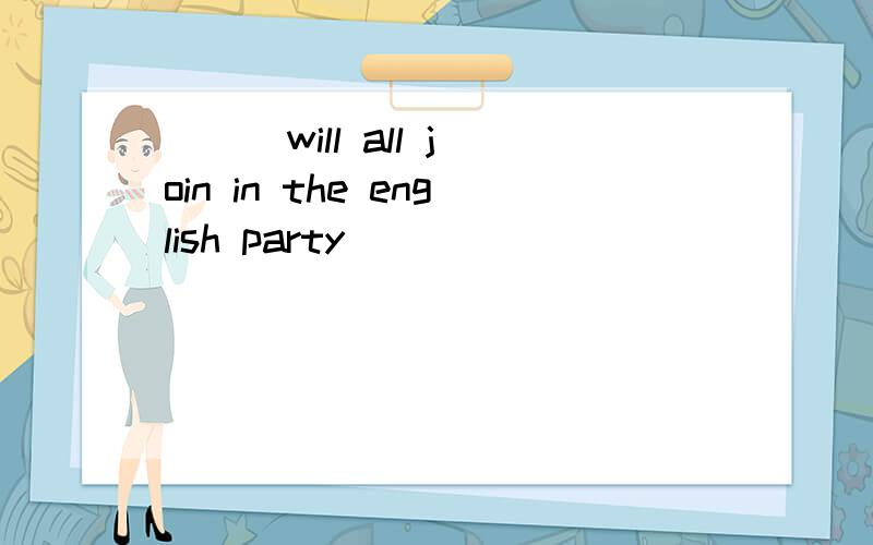 [ ] will all join in the english party